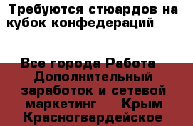 Требуются стюардов на кубок конфедерацийFIFA. - Все города Работа » Дополнительный заработок и сетевой маркетинг   . Крым,Красногвардейское